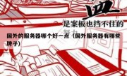 国外的服务器哪个好一点（国外服务器有哪些牌子）