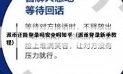 派币还能登录吗安全吗知乎（派币登录新手教程）