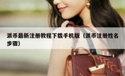 派币最新注册教程下载手机版（派币注册姓名步骤）