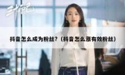 抖音怎么成为粉丝?（抖音怎么涨有效粉丝）
