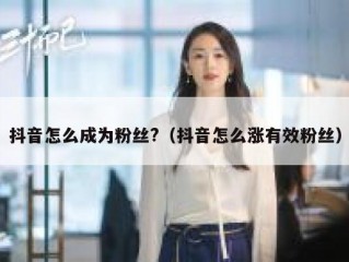 抖音怎么成为粉丝?（抖音怎么涨有效粉丝）