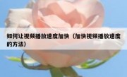 如何让视频播放速度加快（加快视频播放速度的方法）