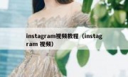 instagram视频教程（instagram 视频）