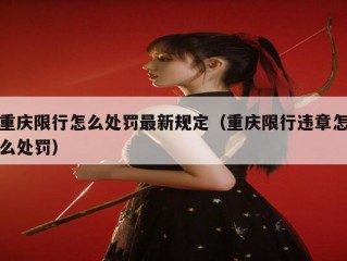 重庆限行怎么处罚最新规定（重庆限行违章怎么处罚）