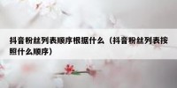 抖音粉丝列表顺序根据什么（抖音粉丝列表按照什么顺序）