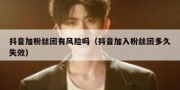 抖音加粉丝团有风险吗（抖音加入粉丝团多久失效）