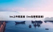 ins上咋看直播（ins在那看直播）