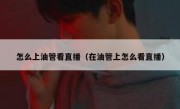 怎么上油管看直播（在油管上怎么看直播）