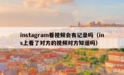 instagram看视频会有记录吗（ins上看了对方的视频对方知道吗）