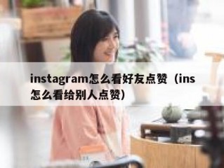 instagram怎么看好友点赞（ins怎么看给别人点赞）