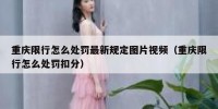 重庆限行怎么处罚最新规定图片视频（重庆限行怎么处罚扣分）