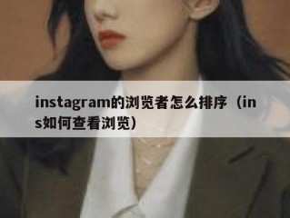 instagram的浏览者怎么排序（ins如何查看浏览）