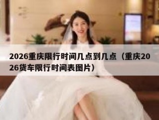 2026重庆限行时间几点到几点（重庆2026货车限行时间表图片）