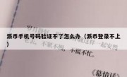 派币手机号码验证不了怎么办（派币登录不上）