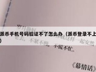 派币手机号码验证不了怎么办（派币登录不上）