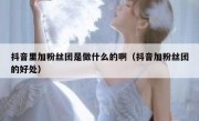 抖音里加粉丝团是做什么的啊（抖音加粉丝团的好处）