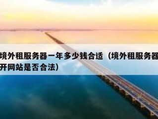 境外租服务器一年多少钱合适（境外租服务器开网站是否合法）