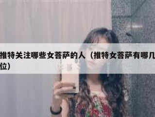 推特关注哪些女菩萨的人（推特女菩萨有哪几位）