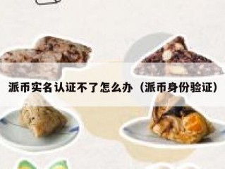 派币实名认证不了怎么办（派币身份验证）