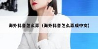海外抖音怎么弄（海外抖音怎么弄成中文）