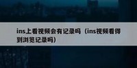 ins上看视频会有记录吗（ins视频看得到浏览记录吗）