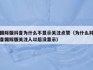 国际版抖音为什么不显示关注点赞（为什么抖音国际版关注人以后没显示）