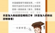 抖音加入粉丝团在哪找订单（抖音加入的粉丝团哪里看）