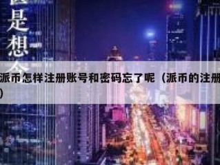派币怎样注册账号和密码忘了呢（派币的注册）