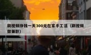 刷视频挣钱一天300元在家手工活（刷视频做兼职）