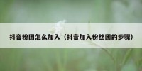 抖音粉团怎么加入（抖音加入粉丝团的步骤）