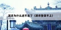 派币为什么进不去了（派币登录不上）