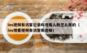 ins视频有访客记录吗观看人数怎么算的（ins观看视频有访客痕迹嘛）