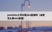 youtube上可以看nba直播吗（油管怎么看nba直播）