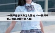 ins视频播放次数怎么算的（ins视频观看人数是次数还是人数）