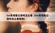 ins有观看记录吗怎么看（ins有观看记录吗怎么看视频）