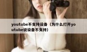 youtube不支持设备（为什么打开youtube说设备不支持）