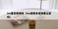 ins里有视频吗（ins视频会有观看记录吗）