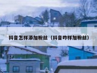 抖音怎样添加粉丝（抖音咋样加粉丝）
