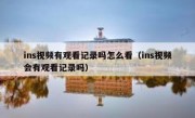 ins视频有观看记录吗怎么看（ins视频会有观看记录吗）