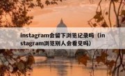 instagram会留下浏览记录吗（instagram浏览别人会看见吗）