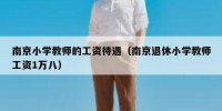 南京小学教师的工资待遇（南京退休小学教师工资1万八）