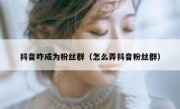 抖音咋成为粉丝群（怎么弄抖音粉丝群）