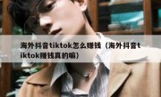 海外抖音tiktok怎么赚钱（海外抖音tiktok赚钱真的嘛）