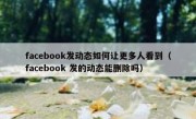 facebook发动态如何让更多人看到（facebook 发的动态能删除吗）