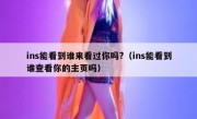 ins能看到谁来看过你吗?（ins能看到谁查看你的主页吗）