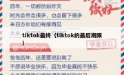 tiktok最终（tiktok的最后期限）
