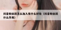 抖音粉丝团怎么加入有什么好处（抖音粉丝团什么作用）