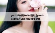 youtube刷1000订阅（youtube100万订阅可以赚多少钱）