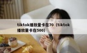 tiktok播放量卡在70（tiktok播放量卡在500）