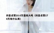 抖音点赞18.6万是收入吗（抖音点赞170万有什么用）